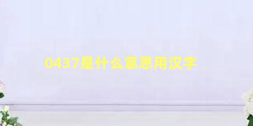 0437是什么意思用汉字