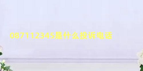 087112345是什么投诉电话