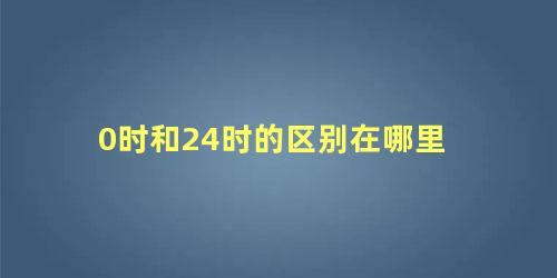 0时和24时的区别在哪里