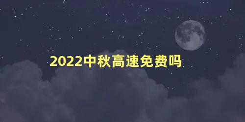 2022中秋高速免费吗