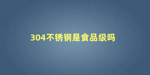 304不锈钢是食品级吗