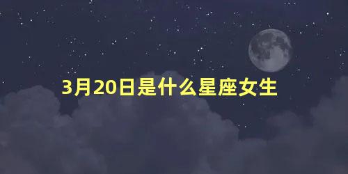 3月20日是什么星座女生