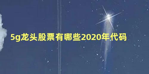 5g龙头股票有哪些2020年代码多少