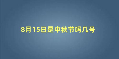 8月15日是中秋节吗几号