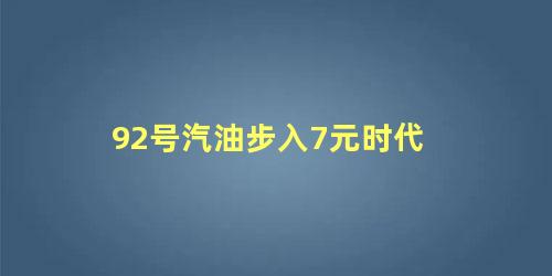 92号汽油步入7元时代