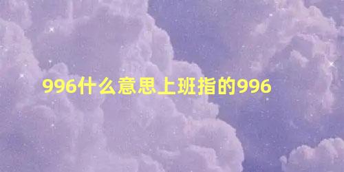 996什么意思上班指的996