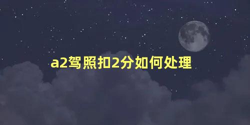 a2驾照扣2分如何处理