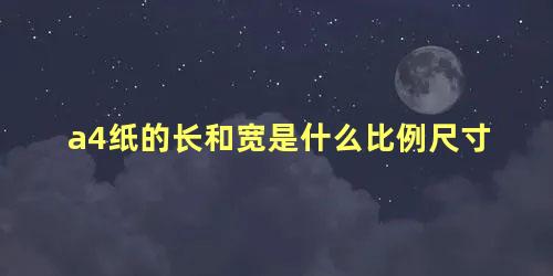 a4纸的长和宽是什么比例尺寸