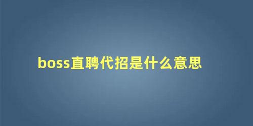 boss直聘代招是什么意思