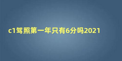 c1驾照第一年只有6分吗2021年