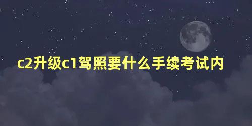 c2升级c1驾照要什么手续考试内容