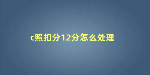 c照扣分12分怎么处理