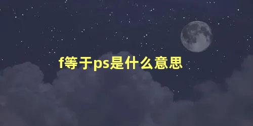 f等于ps是什么意思