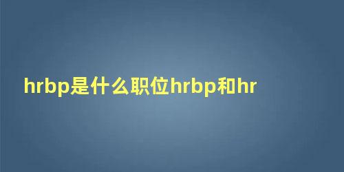 hrbp是什么职位hrbp和hr哪个更高级