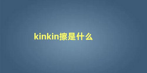 kinkin擦是什么