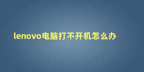 lenovo电脑打不开机怎么办