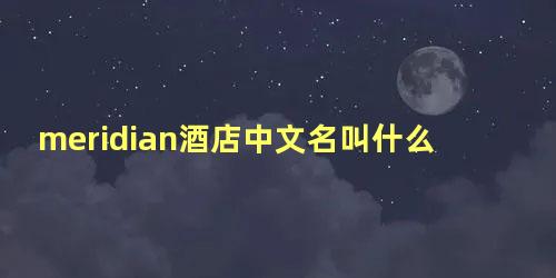 meridian酒店中文名叫什么