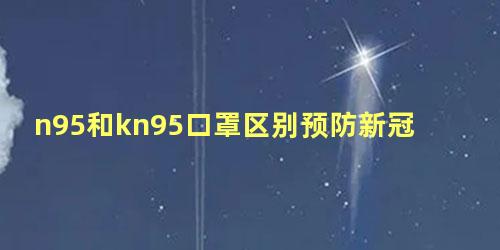 n95和kn95口罩区别预防新冠病毒