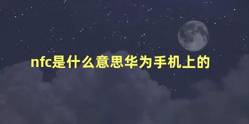 nfc是什么意思华为手机上的