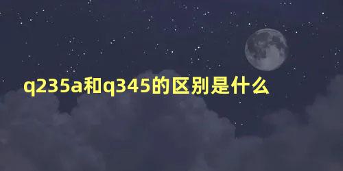 q235a和q345的区别是什么