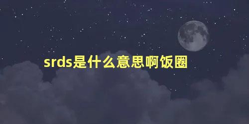 srds是什么意思啊饭圈