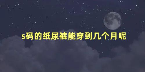 s码的纸尿裤能穿到几个月呢