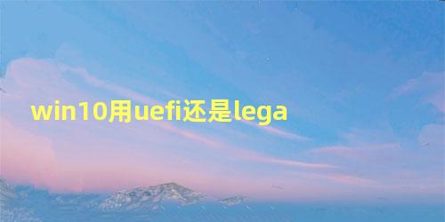 win10用uefi还是legacy启动如何改uefi