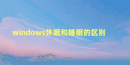 windows休眠和睡眠的区别