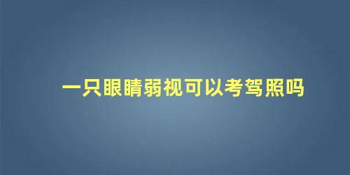 一只眼睛弱视可以考驾照吗