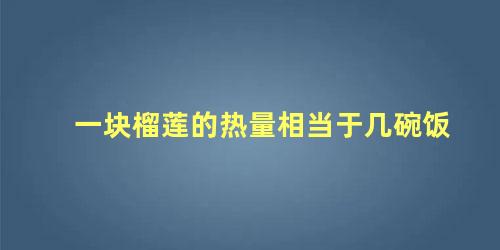 一块榴莲的热量相当于几碗饭