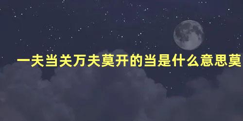 一夫当关万夫莫开的当是什么意思莫是什么意思