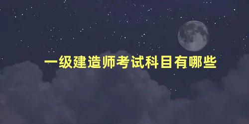 一级建造师考试科目有哪些