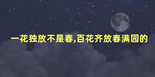 一花独放不是春,百花齐放春满园的含义