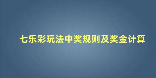 七乐彩玩法中奖规则及奖金计算