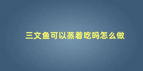 三文鱼可以蒸着吃吗怎么做