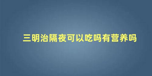 三明治隔夜可以吃吗有营养吗