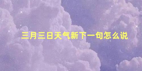 三月三日天气新下一句怎么说