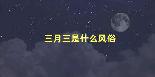 三月三是什么风俗