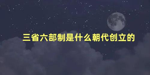 三省六部制是什么朝代创立的