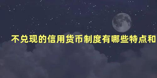 不兑现的信用货币制度有哪些特点和优势