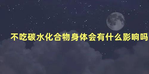 不吃碳水化合物身体会有什么影响吗