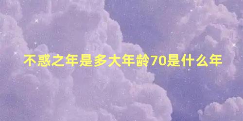 不惑之年是多大年龄70是什么年