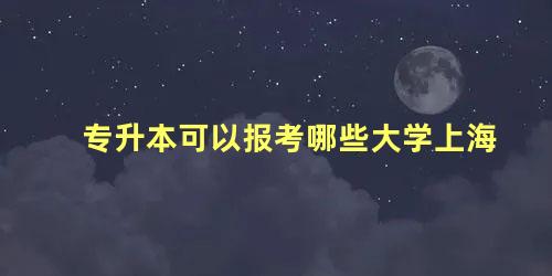 专升本可以报考哪些大学上海