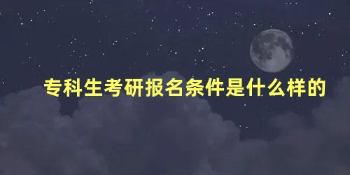 专科生考研报名条件是什么样的