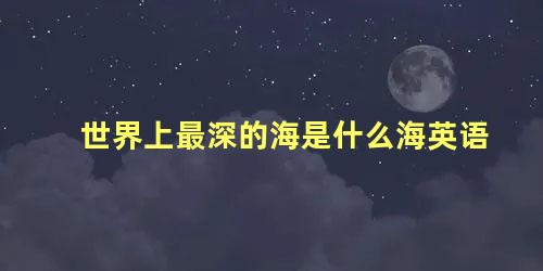 世界上最深的海是什么海英语