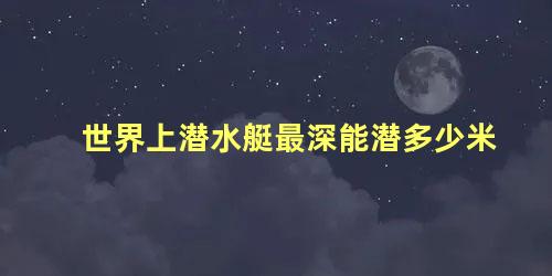 世界上潜水艇最深能潜多少米