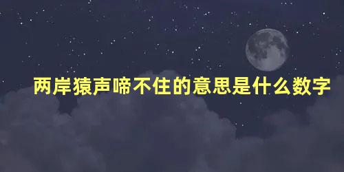 两岸猿声啼不住的意思是什么数字