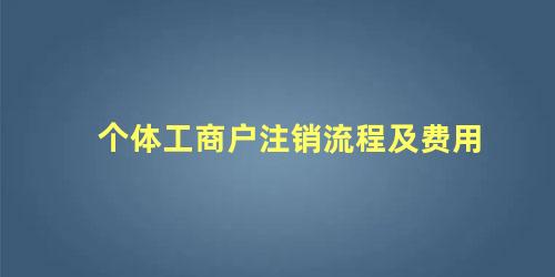 个体工商户注销流程及费用