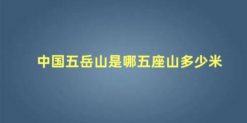 中国五岳山是哪五座山多少米