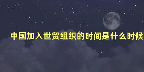 中国加入世贸组织的时间是什么时候在任领导